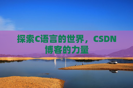 探索C语言的世界，CSDN博客的力量